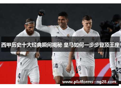 西甲历史十大经典瞬间揭秘 皇马如何一步步登顶王座