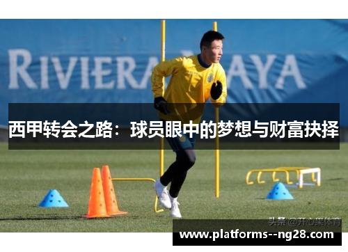西甲转会之路：球员眼中的梦想与财富抉择