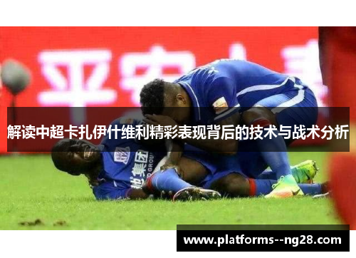 解读中超卡扎伊什维利精彩表现背后的技术与战术分析