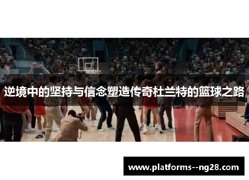 逆境中的坚持与信念塑造传奇杜兰特的篮球之路