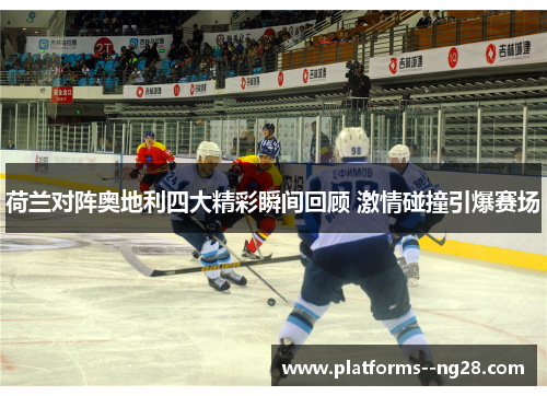 荷兰对阵奥地利四大精彩瞬间回顾 激情碰撞引爆赛场