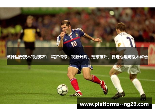 莫德里奇技术特点解析:精准传球、视野开阔、控球技巧、稳定心理与战术智慧 莫德里奇技术特点解析:精准传球、视野开阔、控球技巧、稳定心理与战术智慧