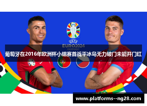 葡萄牙在2016年欧洲杯小组赛首战平冰岛无力破门未能开门红