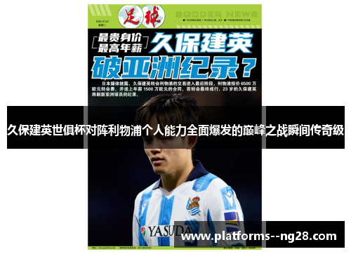久保建英世俱杯对阵利物浦个人能力全面爆发的巅峰之战瞬间传奇级 久保建英世俱杯对阵利物浦个人能力全面爆发的巅峰之战瞬间传奇级