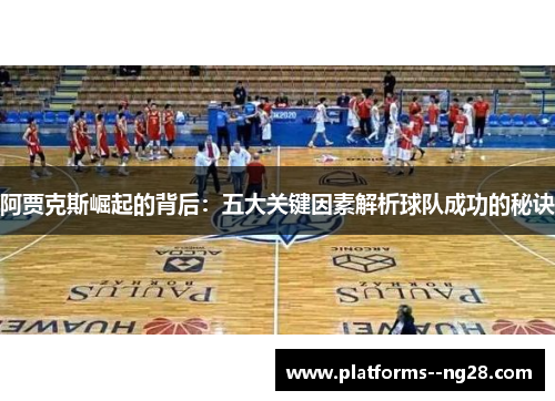 阿贾克斯崛起的背后:五大关键因素解析球队成功的秘诀 阿贾克斯崛起的背后:五大关键因素解析球队成功的秘诀