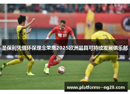 圣保利凭借环保理念荣膺2025欧洲最具可持续发展俱乐部