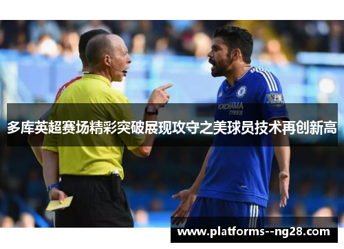 多库英超赛场精彩突破展现攻守之美球员技术再创新高