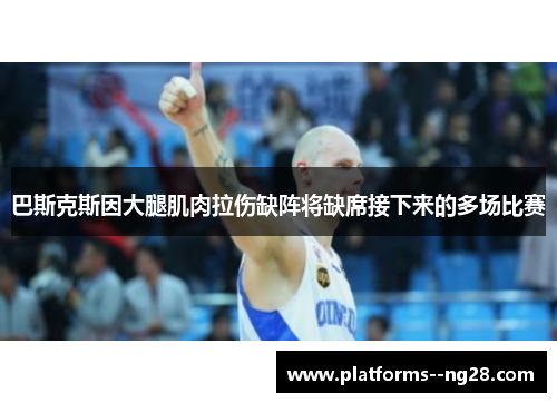 巴斯克斯因大腿肌肉拉伤缺阵将缺席接下来的多场比赛