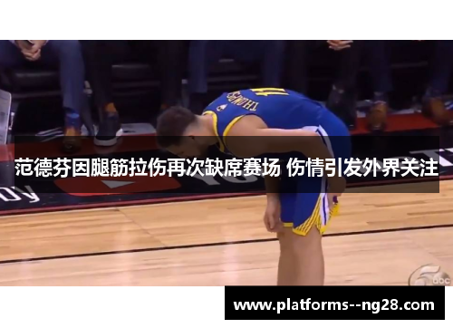范德芬因腿筋拉伤再次缺席赛场 伤情引发外界关注 范德芬因腿筋拉伤再次缺席赛场 伤情引发外界关注
