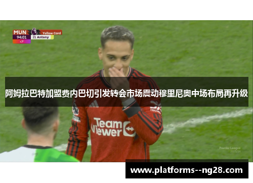 阿姆拉巴特加盟费内巴切引发转会市场震动穆里尼奥中场布局再升级