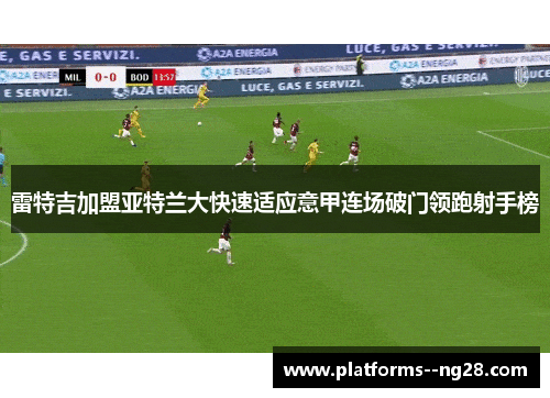 雷特吉加盟亚特兰大快速适应意甲连场破门领跑射手榜