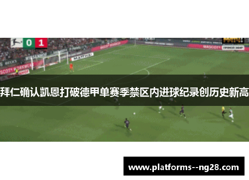 拜仁确认凯恩打破德甲单赛季禁区内进球纪录创历史新高 拜仁确认凯恩打破德甲单赛季禁区内进球纪录创历史新高