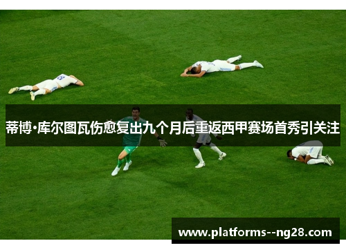 蒂博·库尔图瓦伤愈复出九个月后重返西甲赛场首秀引关注
