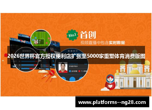 2026世界杯官方授权便利店扩张至5000家重塑体育消费版图 2026世界杯官方授权便利店扩张至5000家重塑体育消费版图