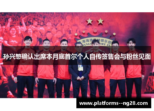 孙兴慜确认出席本月底首尔个人自传签售会与粉丝见面 孙兴慜确认出席本月底首尔个人自传签售会与粉丝见面