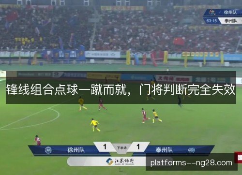 锋线组合点球一蹴而就,门将判断完全失效 锋线组合点球一蹴而就,门将判断完全失效